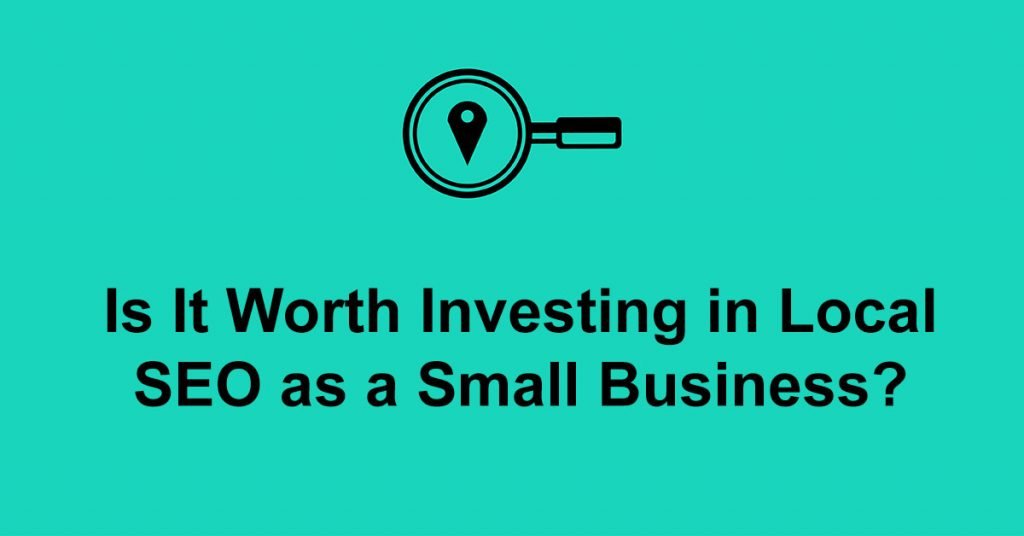 Is It Worth Investing in Local SEO as a Small Business?